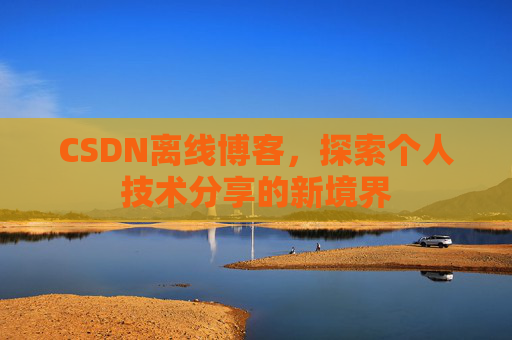 CSDN离线博客，探索个人技术分享的新境界